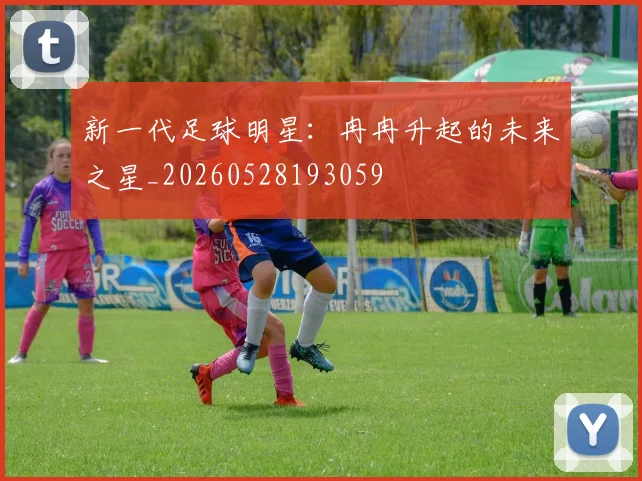 新一代足球明星:冉冉升起的未来之星_20260528193059