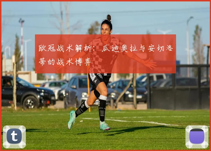 欧冠战术解析:瓜迪奥拉与安切洛蒂的战术博弈
