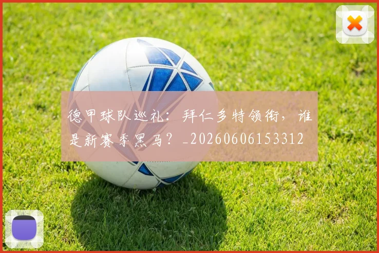 德甲球队巡礼:拜仁多特领衔,谁是新赛季黑马?_20260606153312
