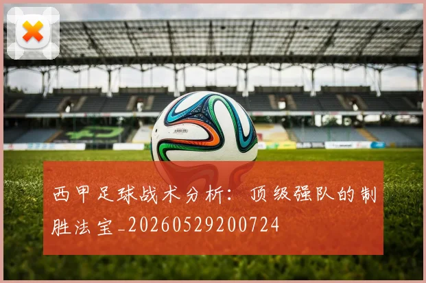 西甲足球战术分析：顶级强队的制胜法宝_20260529200724