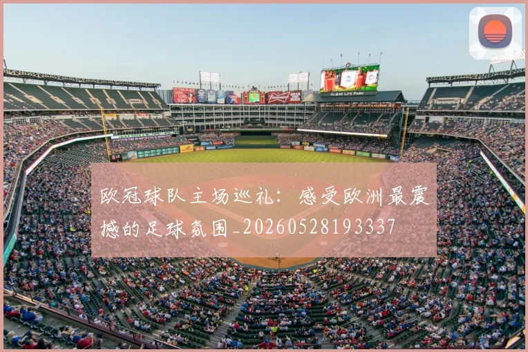 欧冠球队主场巡礼:感受欧洲最震撼的足球氛围_20260528193337