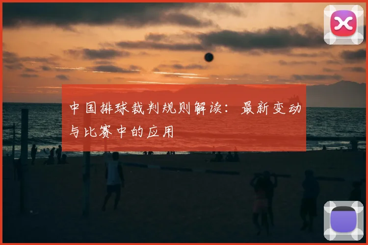 中国排球裁判规则解读：最新变动与比赛中的应用