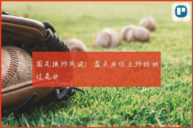 国足换帅风波:盘点历任主帅的功过是非