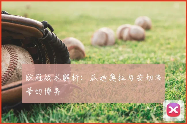 欧冠战术解析:瓜迪奥拉与安切洛蒂的博弈