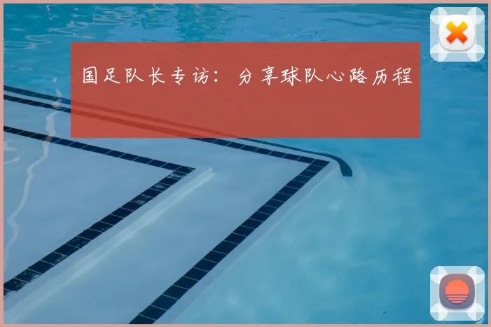 国足队长专访：分享球队心路历程