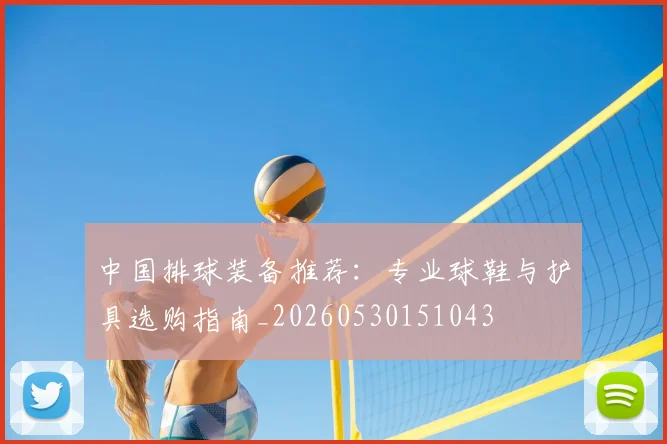 中国排球装备推荐:专业球鞋与护具选购指南_20260530151043