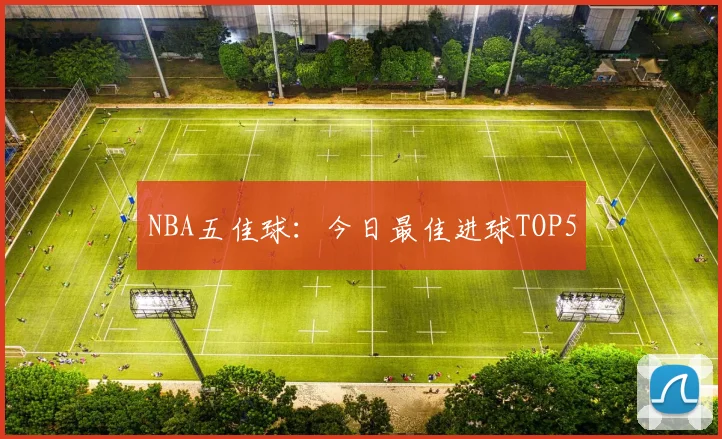 NBA五佳球:今日最佳进球TOP5