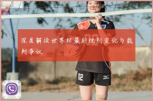 深度解读世界杯最新规则变化与裁判争议
