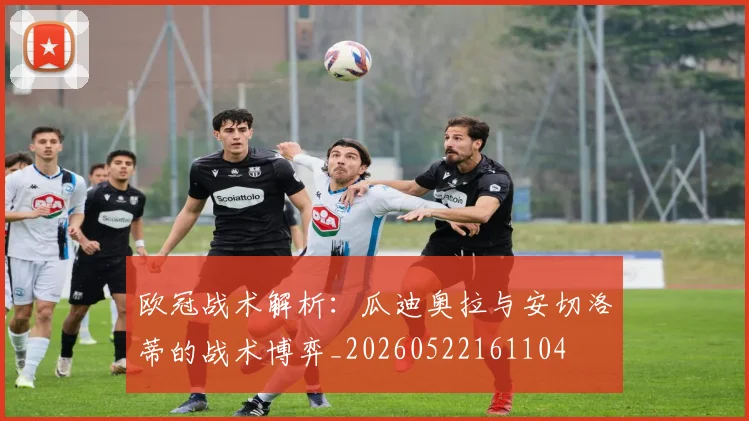 欧冠战术解析:瓜迪奥拉与安切洛蒂的战术博弈_20260522161104