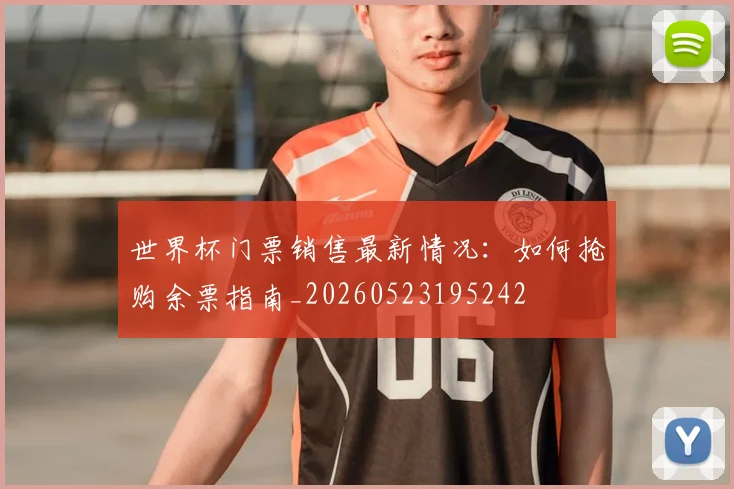 世界杯门票销售最新情况：如何抢购余票指南_20260523195242