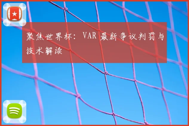 聚焦世界杯：VAR 最新争议判罚与技术解读