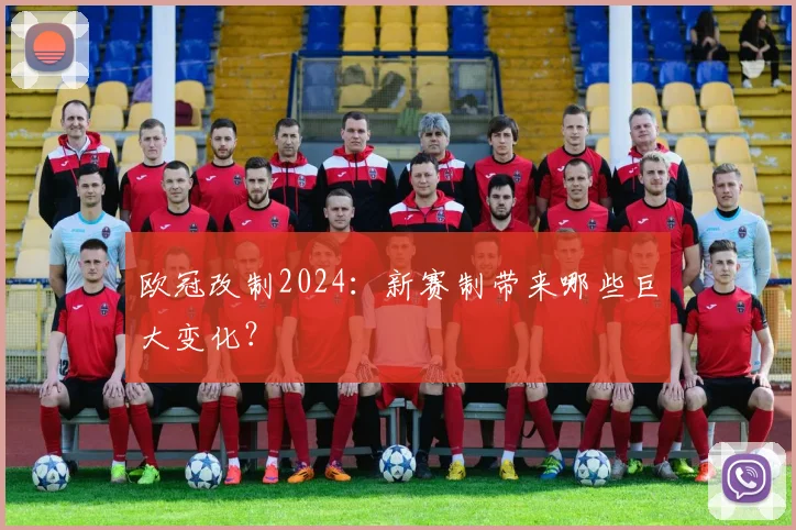 欧冠改制2024:新赛制带来哪些巨大变化?