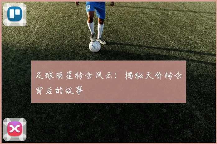 足球明星转会风云:揭秘天价转会背后的故事