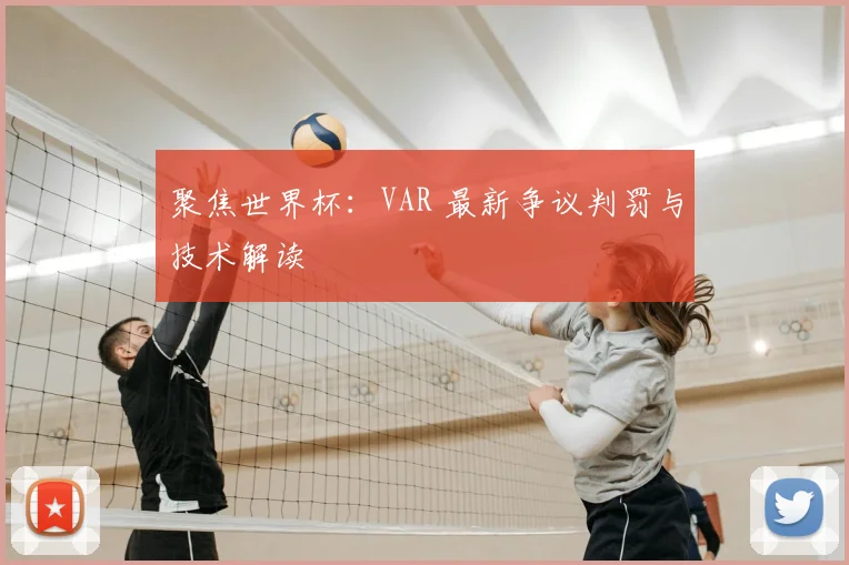 聚焦世界杯:VAR 最新争议判罚与技术解读