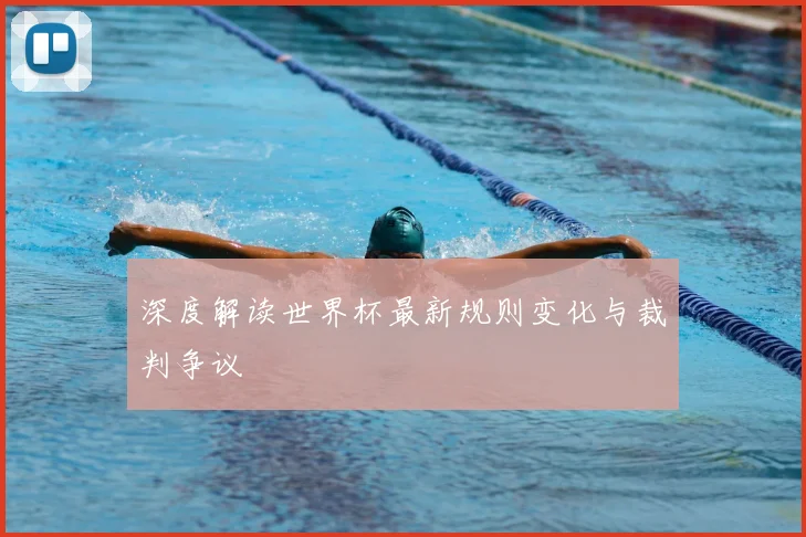 深度解读世界杯最新规则变化与裁判争议