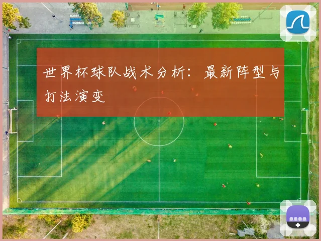 世界杯球队战术分析:最新阵型与打法演变