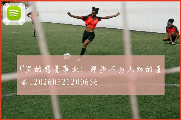 C罗的慈善事业：那些不为人知的善举_20260521200656